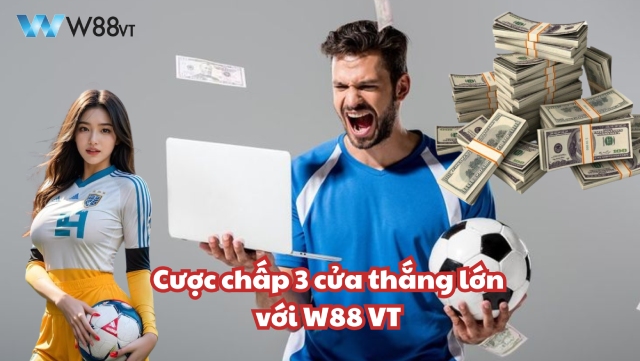 Chơi cược chấp 3 cửa gom tiền cùng W88 VT